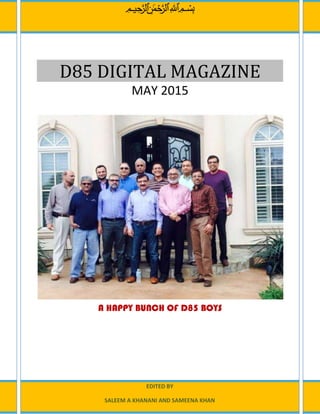 D85 DIGITAL MAGAZINE
MAY 2015
A HAPPY BUNCH OF D85 BOYS
EDITED BY
SALEEM A KHANANI AND SAMEENA KHAN
‫ميحرلا نمحرلا هللا‬ ‫بسم‬
 