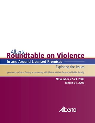Roundtable on Violence
Exploring the Issues
Sponsored by Alberta Gaming in partnership with Alberta Solicitor General and Public Security
In and Around Licensed Premises
Alberta
November 22-23, 2005
March 31, 2006
 