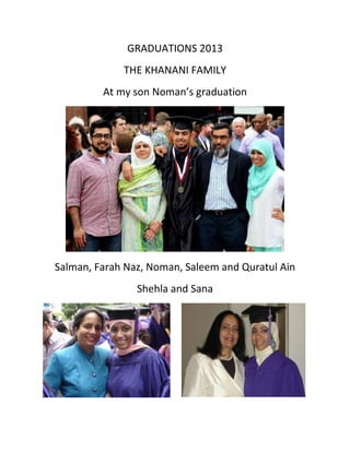 GRADUATIONS 2013
THE KHANANI FAMILY
At my son Noman’s graduation
Salman, Farah Naz, Noman, Saleem and Quratul Ain
Shehla and Sana
 