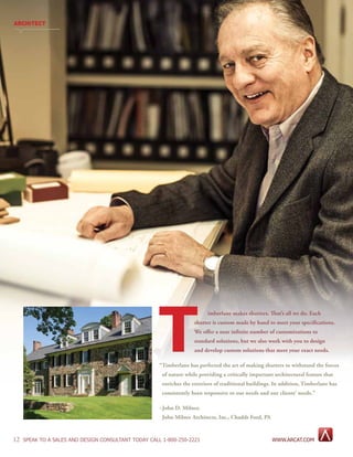 12 SPEAK TO A SALES AND DESIGN CONSULTANT TODAY CALL 1-800-250-2221
imberlane makes shutters. That’s all we do. Each
shutter is custom made by hand to meet your specifications.
We offer a near infinite number of customizations to
standard solutions, but we also work with you to design
and develop custom solutions that meet your exact needs.
“Timberlane has perfected the art of making shutters to withstand the forces 	
		 of nature while providing a critically important architectural feature that 	
		 enriches the exteriors of traditional buildings. In addition, Timberlane has 	
		 consistently been responsive to our needs and our clients’ needs.”
~John D. Milner,
		 John Milner Architects, Inc., Chadds Ford, PA
T
ARCHITECT
WWW.ARCAT.COM
 