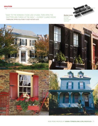SOLUTION
“AWAY TO THE WINDOW I FLEW LIKE A FLASH, TORE OPEN THE
	SHUTTERS AND THREW UP THE SASH.” – CLEMENT CLARKE MOORE
	 TIMBERLANE OFFERS SOLUTIONS TO KEEP HISTORY ALIVE.
Shutter Locks:
historically
accurate
hand-forged
hardware
READ MORE PROFILES AT WWW.TIMBERLANE.COM/PROFILES 21
 
