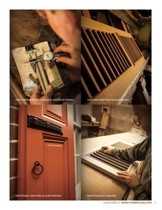 Hand-assembled fixed louvered shuttersHand-matching trim on historical & replacement shutters
        Hand-finishing & inspectingHand-forged, historically accurate hardware
LEARN MORE AT WWW.TIMBERLANE.COM 5
 