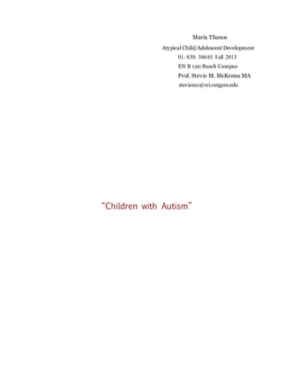 Maria Thanos
Atypical Child/Adolescent Development
01: 830: 346:01 Fall 2013
EN B 120 Busch Campus
Prof. Stevie M. McKenna MA
steviemc@rci.rutgers.edu
“Children with Autism”
 