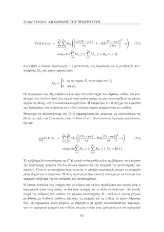 Ο SOFTASSIGN ΑΛΓΟΡΙΘΜΟΣ ΤΟΥ ΠΡΟΚΡΟΥΣΤΗ
E(M,θ,t,s) =
N1
i=1
N2
j=1
Mij


√
s(Xi −µX)
σX
−t−R(θ)
(Yi −µY )
√
sσY
2
−a

 (7.3)
subjectto
N1
i=1
Mij ≤ 1,
N2
j=1
Mij ≤ 1,Mij ∈ {0,1}
όπου R(θ) ο πίνακας περιστροφής, t η μετατόπιση, s η κλιμάκωση και οι μεταβλητές αντι-
στοίχισης Mij που έχουν οριστεί ώστε
Mij =



1 αν το σημείο Xi αντιστοιχεί στο Yj
0 αλλιώς
Οι περιορισμοί των Mij επιβάλουν ένα προς ένα αντιστοιχία των σημείων, καθώς και απο-
κλεισμό των outliers αφού ένα σημείο στην εικόνα μπορεί να μην αντιστοιχίζεται σε κάποιο
σημείο της άλλης, οπότε ουσιαστικά απορρίπτεται. Η παράμετρος a > 0 ελέγχει την ευρωστία
της διαδικασίας, όσο αυξάνεται το a τόσο λιγότερα σημεία απορρίπτονται ως outliers.
Μπορούμε να απλοποιήσουμε την (7.3) παρατηρώντας ότι μπορούμε να υπολογίσουμε τις
βέλτιστες τιμές των t,s οι οποίες είναι t = 0 και s2 = 1. Απλοποιώντας τη συνάρτηση κόστους
έχουμε:
min
M,θ
E(M,θ) =
N1
i=1
N2
j=1
Mij
(Xi −µX)
σX
−R(θ)
(Yi −µY )
σY
2
−a (7.4)
subjectto
N1
i=1
Mij ≤ 1,
N2
j=1
Mij ≤ 1,Mij ∈ {0,1}
Το πρόβλημα βελτιστοποίησης της (7.4) μπορεί να θεωρηθεί ως δυο προβλήματα, την εκτίμηση
της περιστροφής ανάμεσα στα δυο σύνολα σημείων και την εκτίμηση της αντιστοίχισης των
σημείων. ΄Οταν οι αντιστοιχίσεις είναι γνωστές το μητρώο περιστροφής μπορεί να εκτιμηθεί
μέσω ελαχίστων τετραγώνων. ΄Οταν η περιστροφή είναι γνωστή τότε έχουμε να λύσουμε ένα
γραμμικό πρόβλημα για την εκτίμηση των αντιστοιχίσεων.
Η βασική δυσκολία που υπάρχει στο να λυθούν και τα δυο προβλήματα από κοινού είναι η
διαφορετική φύση τους καθώς το ένα είναι συνεχές και το άλλο συνδυαστικό. Αν αγνοή-
σουμε την επίδραση των outliers στο μητρώο αντιστοίχισης M , τότε αυτό γίνεται μητρώο
μετάθεσης με δυαδικές εισόδους και όλες τις γραμμές και τις στήλες να έχουν άθροισμα
ένα. Οι περιορισμοί αυτοί μπορούν να επιβληθούν με χρήση πολλαπλασιαστών Lagrange,
για τον περιορισμό γραμμών και στηλών, και μιας συνάρτησης φράγματος για τον περιορισμό
63
 