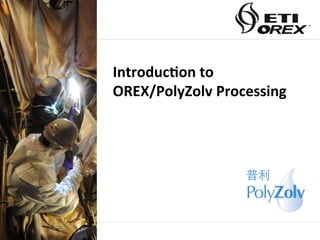 Introduc)on	
  to	
  	
  
OREX/PolyZolv	
  Processing	
  
 
