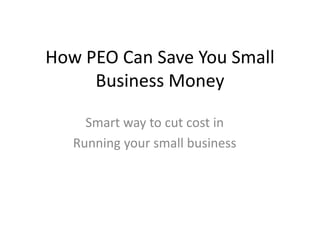 How PEO Can Save You Small
Business Money
Smart way to cut cost in
Running your small business
 