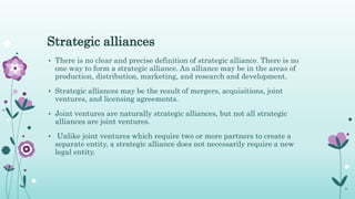 Strategic alliances
• There is no clear and precise definition of strategic alliance. There is no
one way to form a strate...