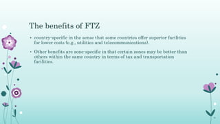 The benefits of FTZ
• country-specific in the sense that some countries offer superior facilities
for lower costs (e.g., u...