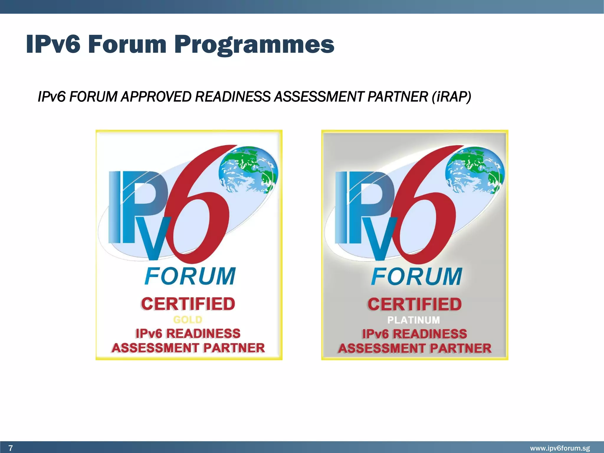www.ipv6forum.sg7
IPv6 Forum Programmes
IPv6 FORUM APPROVED READINESS ASSESSMENT PARTNER (iRAP)
 