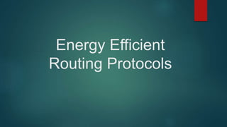 Energy Efficient
Routing Protocols
 