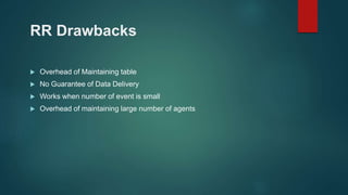 RR Drawbacks
 Overhead of Maintaining table
 No Guarantee of Data Delivery
 Works when number of event is small
 Overhead of maintaining large number of agents
 