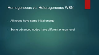 • All nodes have same initial energy
• Some advanced nodes have different energy level
Homogeneous vs. Heterogeneous WSN
 