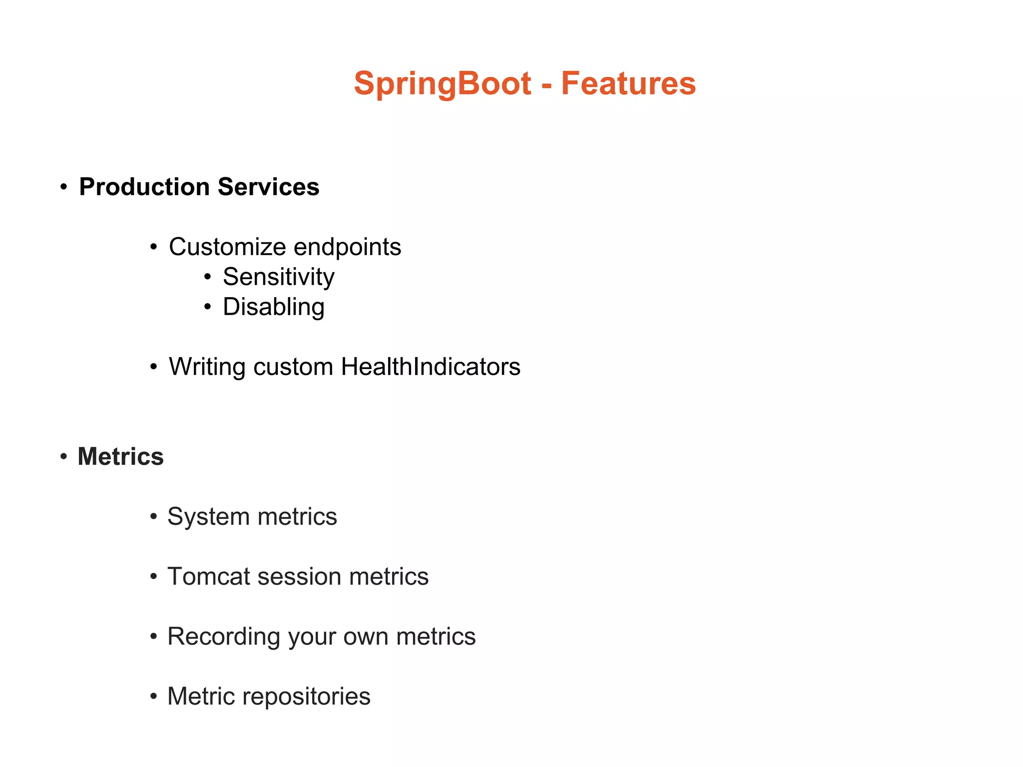 SpringBoot - Features
• Production Services
• Customize endpoints
• Sensitivity
• Disabling
• Writing custom HealthIndicators
• Metrics
• System metrics
• Tomcat session metrics
• Recording your own metrics
• Metric repositories
 