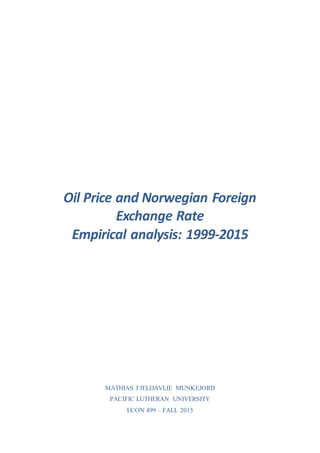 Oil Price and Norwegian Foreign
Exchange Rate
Empirical analysis: 1999-2015
MATHIAS FJELDAVLIE MUNKEJORD
PACIFIC LUTHERAN UNIVERSITY
ECON 499 – FALL 2015
 