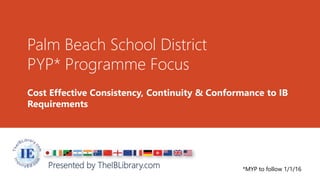 Palm Beach School District
PYP* Programme Focus
Presented by TheIBLibrary.com
Cost Effective Consistency, Continuity & Conformance to IB
Requirements
*MYP to follow 1/1/16
 