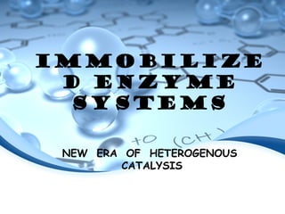 IMMOBILIZE
D ENZYME
SYSTEMS
NEW ERA OF HETEROGENOUS
CATALYSIS
 