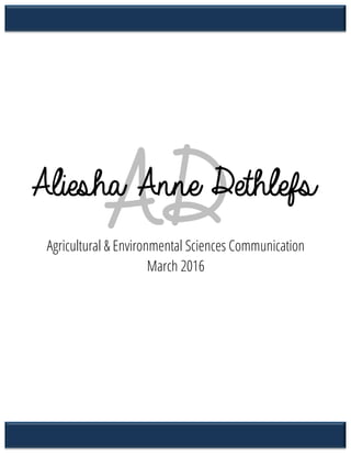   1	
  
	
  
	
  
	
  
	
  
	
  
	
  
	
  
	
  
	
  
	
  
	
  
	
  
	
  
	
  
	
  
	
  
	
  
	
  
	
  
	
  
	
  
	
  
	
  
	
  
	
  
ADAliesha Anne Dethlefs
Agricultural & Environmental Sciences Communication
March 2016
 