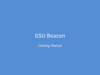 GSU Beacon
Getting Started
 
