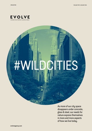 #WILDCITIES
VOLUME TWO | JANUARY 2016#WILDCITIES
evolveagency.com
#WILDCITIES
As more of our city space
disappears under concrete,
glass & steel, our needs for
nature express themselves
in more and more aspects
of how we live today.
 