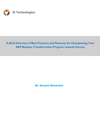 iii Technologiesiii Technologies
REVIEW & ASSESSMENT REPORT:REVIEW & ASSESSMENT REPORT:
A Brief Overview of Best Practices and Measures for Championing Your
SAP Business Transformation Program towards Success
A Brief Overview of Best Practices and Measures for Championing Your
SAP Business Transformation Program towards Success
Mr. Deepak MandrekarMr. Deepak Mandrekar
 