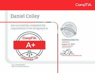 Daniel Colley
COMP001020865703
August 12, 2015
EXP DATE: 09/21/2018
Code: LL3KHX5MC344SB1B
Verify at: http://verify.CompTIA.org
 
