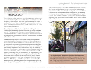 Environment, Culture, and Conservation (ECCo) • The Field Museum • Research Report 17
springboards for climate action
Parents of school children view having their children experience cultural diversity
as important for shaping their values and developing their ability to eventually
succeed in a global economy. At the same time, when experiencing diversity is
at odds with other core values (living in a safe, family oriented community, or
having their children in elementary schools with the highest possible test scores),
they often give it lower priority.
Study participants acknowledged that their neighborhoods are faring better in the
current economic downturn than many other communities and suburbs. Nonetheless,
a number of participants cited foreclosures, rising taxes and dropping home values,
unemployment, a slowdown in contract work, growing job demands, and job insecurity
as issues they or their neighbors face as a result of the poor economy since the collapse
of the real estate market.
The feeling was almost unanimous among business mangers and owners that the
two central business districts (focused around Peterson and Cicero for Sauganash and
Devon and Central for Edgebrook/Wildwood) could or should be doing better given
the affluence of the surrounding communities, and that under–performance has been
the case for decades. Commonly cited barriers to further development included: overly
high commercial rents, the small size of some commercial spaces, the three decade
long decline of manufacturing in neighboring communities and subsequent loss of those
workers as a customer base, the lack of customer parking and the backups in traffic
that occur at Devon and Central, and the persistence of “dry” precincts in parts of both
districts where upscale dining and entertainment might otherwise be feasible. Efforts
to improve this situation have been met with mixed success: for instance, landlords
are reluctant to reduce rents or create larger retail spaces by reducing their number.
At least one effort to change a precinct from dry to wet was successful allowing the
establishment of a bit more upscale restaurant than has previously been typical of the
area. In other precincts that are both commercial and residential, it is less clear residents
would support such a change in the numbers needed to make it happen, as ongoing
efforts have not reached a resolution one way or the other. Civic leaders, business
people, and most residents we asked view the recruiting and subsequent establishment
of Whole Foods at Cicero and Peterson as a big improvement that has the potential
to anchor more business development in that area, including possibly more “green”
businesses. At the same time, most of these supporters are not interested in establishing
more big box stores, wanting instead to have future gains be in the areas of small and
locally owned businesses.
	 THE ECONOMY
Civic groups (chambers, neighborhood associations, and garden clubs)
have worked hard to beautify the streetscape in area business districts,
bringing the greenery that the area is known for on to the street grid. Their
hope is to get local residents and outsiders to seek out the Forest Glen
area as a pleasant place to shop.
 