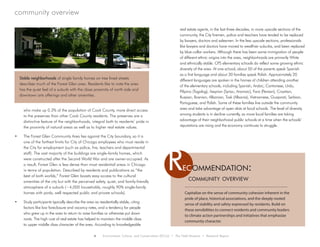 4 Environment, Culture, and Conservation (ECCo) • The Field Museum • Research Report
who make up 0.3% of the population of Cook County, more direct access
to the preserves than other Cook County residents. The preserves are a
distinctive feature of the neighborhoods, integral both to residents’ pride in
the proximity of natural areas as well as to higher real estate values.
•	 The Forest Glen Community Area lies against the City boundary, so it is
one of the farthest limits for City of Chicago employees who must reside in
the City for employment (such as police, fire, teachers and departmental
staff). The vast majority of the buildings are single-family homes, which
were constructed after the Second World War and are owner-occupied. As
a result, Forest Glen is less dense than most residential areas in Chicago
in terms of population. Described by residents and publications as “the
best of both worlds,” Forest Glen boasts easy access to the cultural
amenities of the city but with the perceived safety, quiet, and family-friendly
atmosphere of a suburb (~4,000 households, roughly 90% single-family
homes with yards, well respected public and private schools).
•	 Study participants typically describe the area as residentially stable, citing
factors like low foreclosure and vacancy rates, and a tendency for people
who grew up in the area to return to raise families or otherwise put down
roots. The high cost of real estate has helped to maintain the middle class
to upper middle class character of the area. According to knowledgeable
real estate agents, in the last three decades, in more upscale sections of the
community, the City firemen, police and teachers have tended to be replaced
by lawyers, doctors and salesmen. In the less upscale sections, professionals
like lawyers and doctors have moved to wealthier suburbs, and been replaced
by blue-collar workers. Although there has been some immigration of people
of different ethnic origins into the area, neighborhoods are primarily White
and ethnically stable. CPS elementary schools do reflect some growing ethnic
diversity of the area. At one school, about 50 of the parents speak Spanish
as a first language and about 30 families speak Polish. Approximately 20
different languages are spoken in the homes of children attending another
of the elementary schools, including Spanish, Arabic, Cantonese, Urdu,
Pilipino (Tagalog), Assyrian (Syriac, Aramaic), Farsi (Persian), Croatian,
Russian, Bosnian, Albanian, Tosk (Albania), Vietnamese, Guajarati, Serbian,
Portuguese, and Polish. Some of these families live outside the community
area and take advantage of open slots at local schools. The level of diversity
among students is in decline currently, as more local families are taking
advantage of their neighborhood public schools at a time when the schools’
reputations are rising and the economy continues to struggle.
Stable neighborhoods of single family homes on tree lined streets
describes much of the Forest Glen area. Residents like to note the area
has the quiet feel of a suburb with the close proximity of north side and
downtown arts offerings and other amenities.
Rec ommendation:
Capitalize on the sense of community cohesion inherent in the
pride of place, historical associations, and the deeply rooted
sense of stability and safety expressed by residents. Build on
these sensibilities to connect residents and community leaders
to climate action partnerships and initiatives that emphasize
community character.
community overview
community overview
 