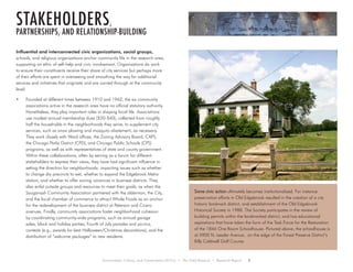 Environment, Culture, and Conservation (ECCo) • The Field Museum • Research Report 5
Influential and interconnected civic organizations, social groups,
schools, and religious organizations anchor community life in the research area,
supporting an ethic of self-help and civic involvement. Organizations do work
to ensure their constituents receive their share of city services but perhaps more
of their efforts are spent in overseeing and smoothing the way for additional
services and initiatives that originate and are carried through at the community
level.
•	 Founded at different times between 1910 and 1962, the six community
associations active in the research area have no official statutory authority.
Nonetheless, they play important roles in shaping local life. Associations
use modest annual membership dues ($20-$40), collected from roughly
half the households in the neighborhoods they serve, to supplement city
services, such as snow plowing and mosquito abatement, as necessary.
They work closely with Ward offices, the Zoning Advisory Board, CAPS,
the Chicago Parks District (CPD), and Chicago Public Schools (CPS)
programs, as well as with representatives of state and county government.
Within these collaborations, often by serving as a forum for different
stakeholders to express their views, they have had significant influence in
setting the direction for neighborhoods: impacting issues such as whether
to change dry precincts to wet, whether to expand the Edgebrook Metra
station, and whether to offer zoning variances in business districts. They
also enlist outside groups and resources to meet their goals, as when the
Sauganash Community Association partnered with the alderman, the City,
and the local chamber of commerce to attract Whole Foods as an anchor
for the redevelopment of the business district at Peterson and Cicero
avenues. Finally, community associations foster neighborhood cohesion
by coordinating community-wide programs, such as annual garage
sales, block and holiday parties, Fourth of July parades and picnics,
contests (e.g., awards for best Halloween/Christmas decorations), and the
distribution of “welcome packages” to new residents.
stakeholders,
PARTNERSHIPS, AND RELATIONSHIP-BUILDING
Some civic action ultimately becomes institutionalized. For instance
preservation efforts in Old Edgebrook resulted in the creation of a city
historic landmark district, and establishment of the Old Edgebrook
Historical Society in 1988. The Society participates in the review of
building permits within the landmarked district, and has educational
aspirations that have taken the form of the Task Force for the Restoration
of the 1846 One Room Schoolhouse. Pictured above, the schoolhouse is
at 5900 N. Leader Avenue, on the edge of the Forest Preserve District’s
Billy Caldwell Golf Course.
 
