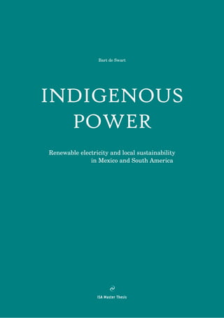 Bart de Swart
INDIGENOUS
POWER
Renewable electricity and local sustainability
in Mexico and South America
ISA Master Thesis
 