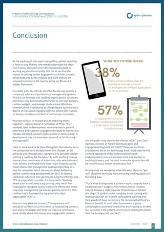 25
Patient-Centered Drug Development
A ROADMAP FOR PHARMACEUTICAL LEADERS
www.eyeforpharma.com/clinical	CONTENTS / PRINT
Conclusion
As the roadmap in this paper exemplifies, patient centricity
is here to stay. Pharma now needs to translate the ideas
into actions, elevating it from the buzzword bubble to
working organizational reality. It is fair to say that the
impact of existing patient engagement activities is rarely
being measured by the industry and more metrics are
required to reinforce the case for doing so. We need a
master framework.
Internally, patient centricity must be deeply engrained in a
company’s values and performance management systems.
Pharma can innovate and readjust organizational structures
and drive cross-functional partnerships to win over patients,
contain budgets, and manage studies more effectively.
However, there is resistance to change legacy systems and a
degree of fear about engaging with the patient (for reasons
including compliance and lack of control over outcomes).
“You have to start in multiple places and bring teams
together”, explains Roslyn F. Schneider of Pfizer. “For
example, later in development, market research, patient
adherence and customer engagement related to many of our
already-marketed products. Many people in teams earlier in
development may not have been exposed to this thinking
and approach.”
There is more work to be done throughout the industry but a
few companies have already shown that change can be
achieved and, through their examples, it is possible to begin
plotting a roadmap for the future. As with anything, change
requires the commitment of leadership, after which the rest
often follows. eyeforpharma’s most recent industry survey
shows that senior management and board level buy-in is
vital for companies which are serious about furthering
patient-centred drug development (n=165). In pharma
companies where no one spearheads patient centricity, only
21% of respondents consider it a top priority. Similarly,
where it isn’t considered a top priority, only one in five
respondents recognize senior leadership efforts. But where
corporate management spearheads patient centricity, 76%
confirm that is has been the top priority for their
organization in 2015.
How can they start the process? “Transparency and
education are the critical first steps to empowering patients,
and new technologies that help the research community
more readily share information and engage with patients
and the public may prove to be of great value,” says Zach
Hallinan, Director of Patient Communication and
Engagement Programs at CISCRP. “However, our focus
should rarely be on the technology itself. Most important is
creating opportunities for patients and research
professionals to interact and learn from one another in
meaningful ways, and the most innovative approaches will
be those that put human connections first.”
If companies are wondering internally what they can “get
out” of patient centricity, they are surely thinking about it in
the wrong way.
“That’s what distinguishes a patient-centric company from a
traditional one,” suggests Tom Sellers, Senior Director,
Patient Advocacy and Corporate Philanthropy at Takeda
Oncology. “A patient-centric company is not starting with
that question per se. If you’re truly putting patients first
then you don’t have to convince the company that there’s a
financial benefit. In most other businesses, if you’re
satisfying the customers’ needs then you’re going to do well.
Our customer is the patient. And if you’re serving the patient
then the business will succeed.”
38%of clinical trials professionals are
planning to leverage e-clinical
technologies and mHealth applications
in the near future
57%of respondents think that
Adaptive Trial Design will have
a huge impact on reducing
clinical trial costs
WHAT THE FUTURE HOLDS:
 