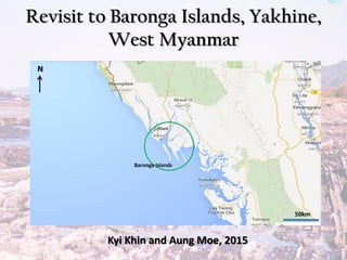 Revisit to Baronga Islands, Yakhine,
West Myanmar
50km
Baronga Islands
Kyi Khin and Aung Moe, 2015
N
 