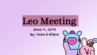 Leo Meeting
June 11, 2019
By: Irene & Elisha
 