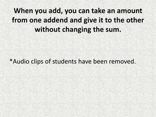 When you add, you can take an amount
from one addend and give it to the other
without changing the sum.
*Audio clips of students have been removed.
 
