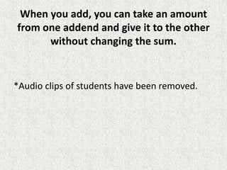 When you add, you can take an amount
from one addend and give it to the other
without changing the sum.
*Audio clips of students have been removed.
 