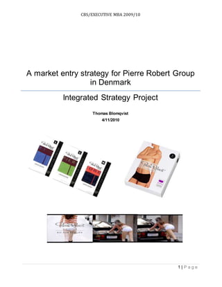 1 | P a g e
CBS/EXECUTIVE MBA 2009/10
A market entry strategy for Pierre Robert Group
in Denmark
Integrated Strategy Project
Thomas Blomqvist
4/11/2010
 