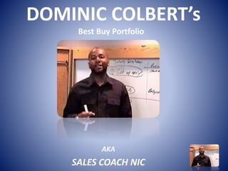 DOMINIC COLBERT’s
Best Buy Portfolio
AKA
SALES COACH NIC
 