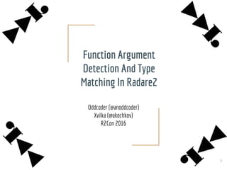 Function Argument
Detection And Type
Matching In Radare2
Oddcoder (@anoddcoder)
Xvilka (@akochkov)
R2Con 2016
1
 