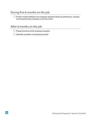 During first 6 months on the job
 Provide monthly feedback to the employee regarding his/her job performance, including
a formal performance evaluation in the third month.
After 6 months on the job
 Prepare formal six-month employee evaluation.
 Celebrate completion of probationary period!
Onboarding Preparation: New Hire Checklist
 
