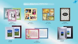 Photo Frame (PS/PVC/Alu)
VPF0907
OD: 8.875x6.875“
VPF0608
OD: 6x8“
APF 0507
OD: 5x7“
PPF05071
OD: 5x7" ID: 4x6"
PCF12121
OD: 11.5x11.5"
PCF12122
OD: 11.5x11.5"
PPF06081
OD: 6x8"; ID: 5x7"
 