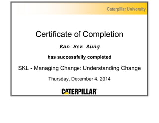 Certificate of Completion
Kan Sez Aung
has successfully completed
SKL - Managing Change: Understanding Change
Thursday, December 4, 2014
 