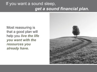 If you want a sound sleep,
get a sound financial plan.
Most reassuring is
that a good plan will
help you live the life
you...
