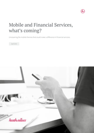 Mobile and Financial Services,
what’s coming?
Uncovering the mobile themes that could make a difference in financial services.
April 2015
 