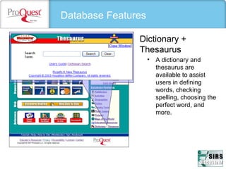 Database Features
Dictionary +
Thesaurus
• A dictionary and 
thesaurus are 
available to assist 
users in defining 
words, checking 
spelling, choosing the 
perfect word, and 
more.
 