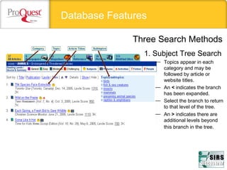 Database Features
1. Subject Tree Search
— Topics appear in each
category and may be
followed by article or
website titles.
— An < indicates the branch
has been expanded.
— Select the branch to return
to that level of the tree.
— An > indicates there are
additional levels beyond
this branch in the tree.
Three Search Methods
 