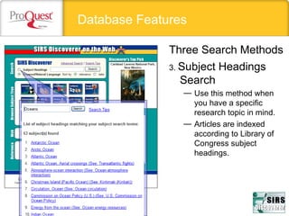 Database Features
3. Subject Headings
Search
— Use this method when
you have a specific
research topic in mind.
— Articles are indexed
according to Library of
Congress subject
headings.
Three Search Methods
 