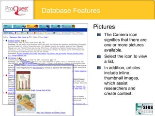 Database Features
Pictures
• The Camera icon
signifies that there are
one or more pictures
available.
• Select the icon to view
a list.
• In addition, articles
include inline
thumbnail images,
which assist
researchers and
create context.
 
