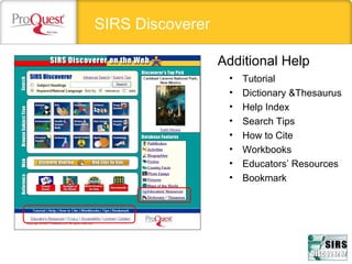 SIRS Discoverer
Additional Help
• Tutorial
• Dictionary &Thesaurus
• Help Index
• Search Tips
• How to Cite
• Workbooks
• Educators’ Resources
• Bookmark
 