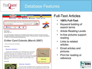 Database Features
Full-Text Articles
• 100% Full-Text
• Keyword bolding of
search terms
• Article Reading Levels
• In-line pictures support
reading
• Links to related
articles
• Email articles and
pictures
• Print for reading or
reference
 