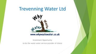 Trevenning Water Ltd
Investment Opportunity
to be the waste water service provider of choice
 