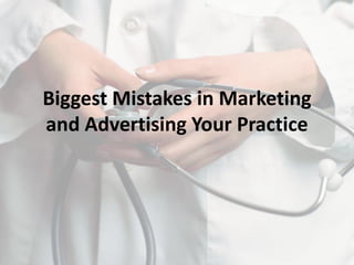 Biggest Mistakes in Marketing
and Advertising Your Practice
 